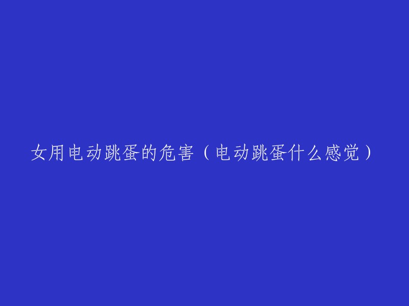 女用电动跳蛋的潜在风险及其使用感受