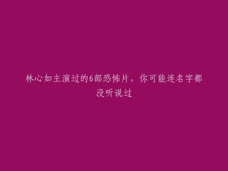 林心如主演过的6部恐怖片，你可能连名字都没听说过。其中，林心如主演的电影《绣花鞋》是一部民国时期的惊悚恐怖片，主要讲述的是民国的某江南水乡，青年男子都被征去当兵，剩下来的都是老弱妇幼。此外，林心如还主演了电影《魔轮》和《鬼影随行》等 。