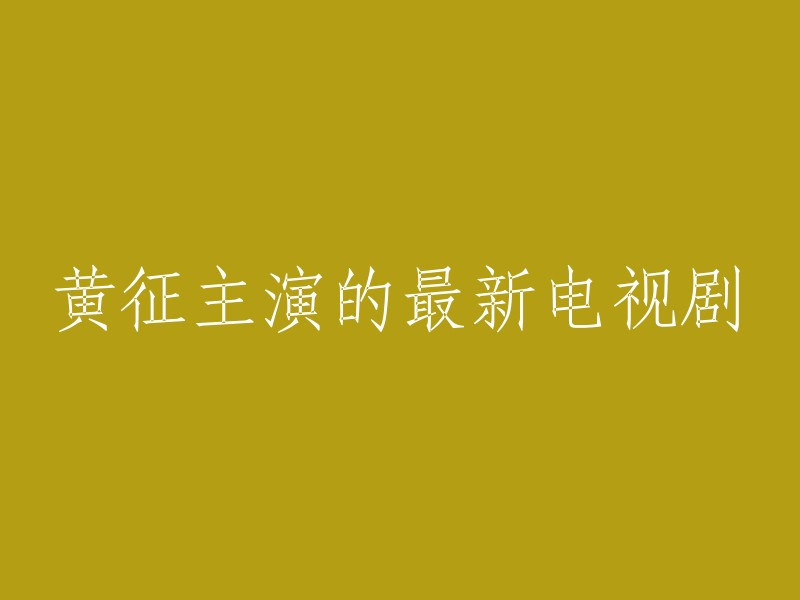 黄征主演的最新电视剧是《太古神王》 ,但是这个电视剧已经上映了，您可以去看看。