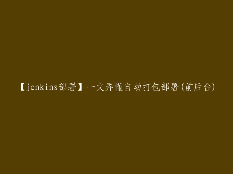 【Jenkins自动打包部署】掌握前后台自动部署的全攻略