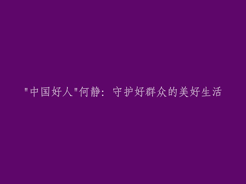 何静：致力于保障人民群众美好生活的"中国好人"