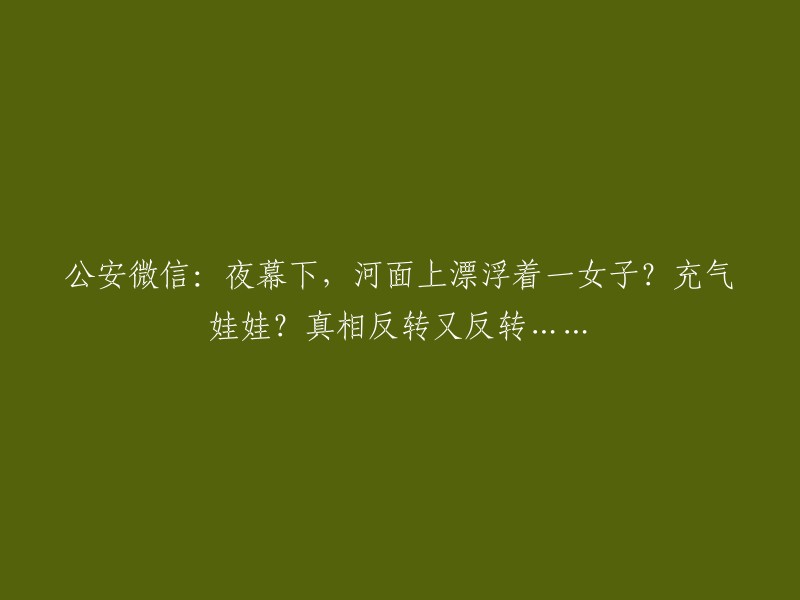 公安微信：河面上漂浮的女子？充气娃娃？真相令人瞠目结舌！