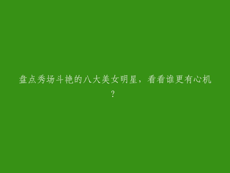 八大美女明星斗艳秀场，谁的心机更胜一筹？