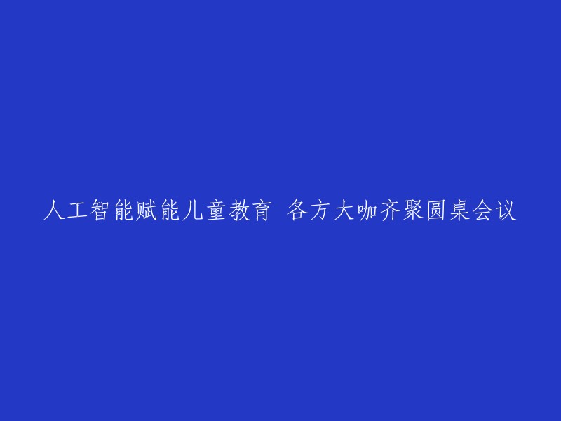 儿童教育的未来：人工智能在教育领域的应用圆桌会议