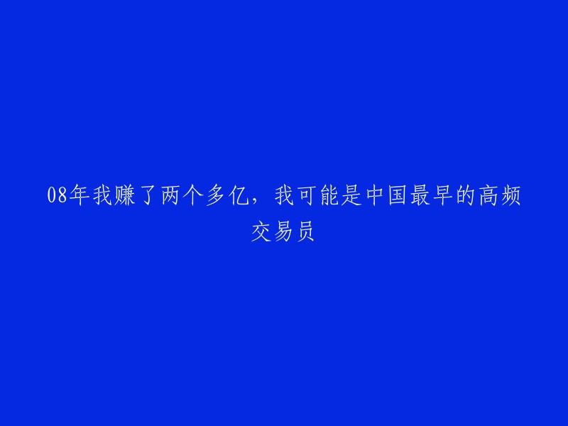 早期高频交易员：我于2008年创造超过20亿的收益，或许是中国最早的高频交易员"