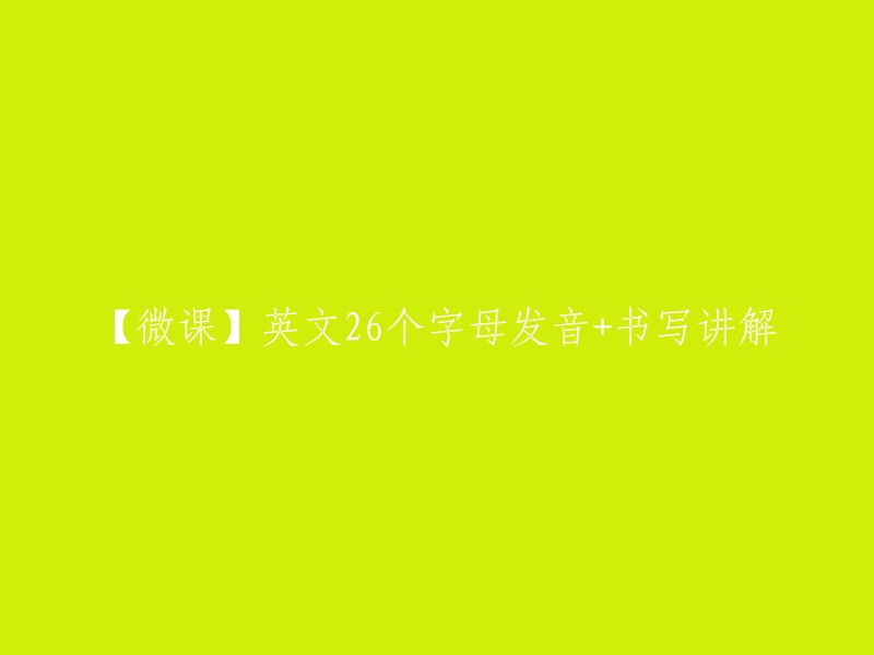 【微课】学习26个英文字母的发音和书写技巧