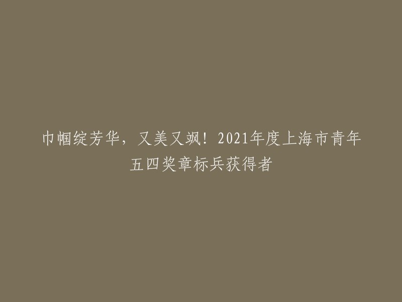 好的，以下是您要求的标题：

巾帼绽芳华，又美又飒！2021年度上海市青年五四奖章标兵获得者