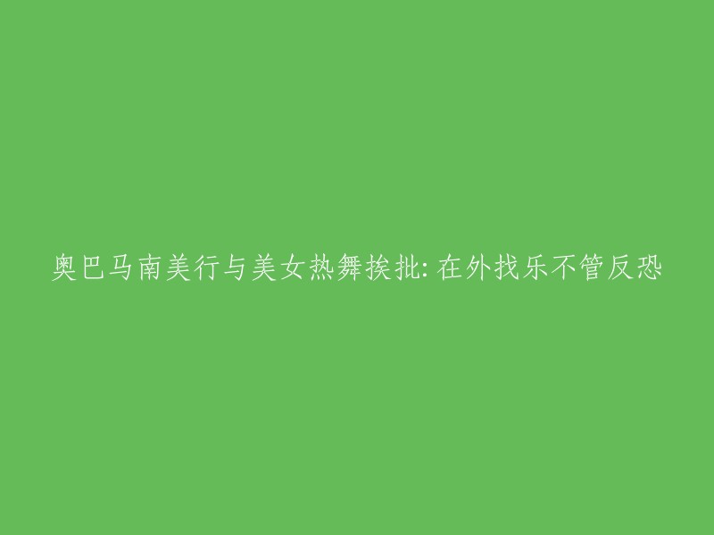 奥巴马南美之行引发争议：涉美女热舞被指忽视反恐任务