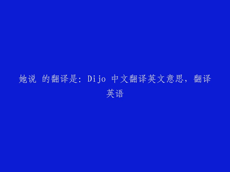 她所说：Translate the title into English

Dijo 中文翻译英文意思，翻译英语