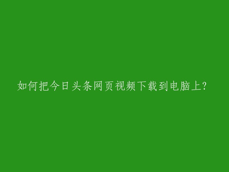 如何将今日头条网页视频下载到电脑？