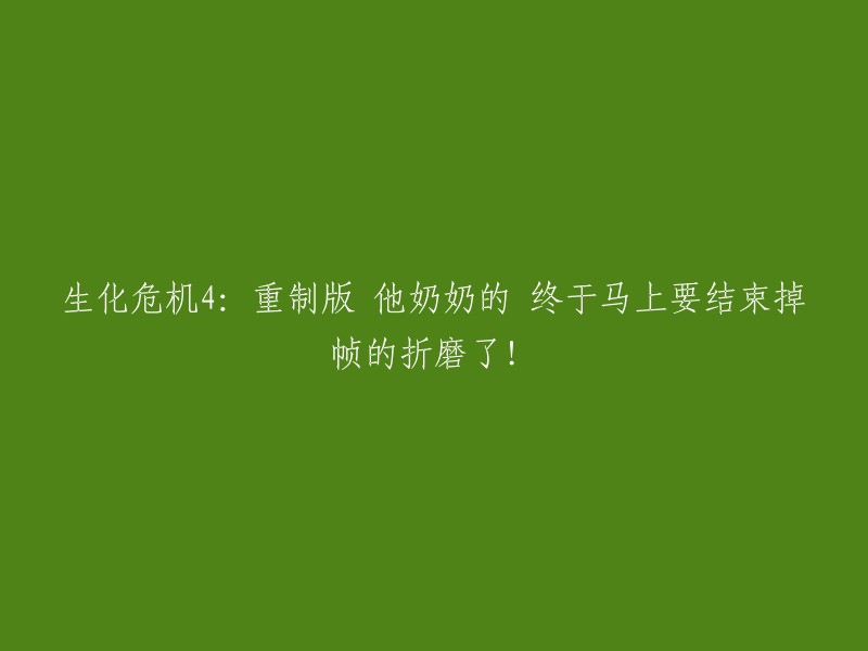 生化危机4:重制版 - 告别令人崩溃的掉帧问题终于来临！