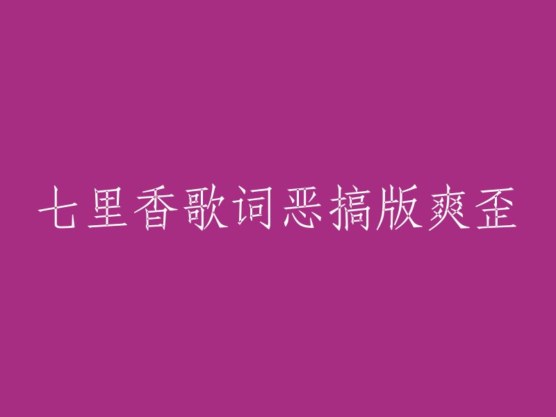 七里香歌词搞笑版：欢乐翻唱，逗你笑个够！