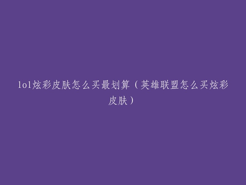 如何在英雄联盟中购买炫彩皮肤最划算？