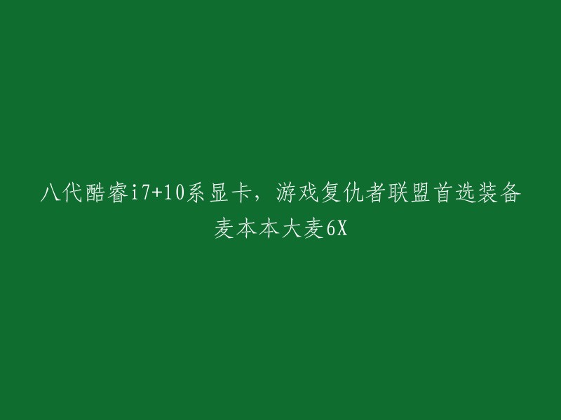 麦本本大麦6X:八代酷睿i7与10系显卡的完美搭配，成为游戏《复仇者联盟》的理想选择"