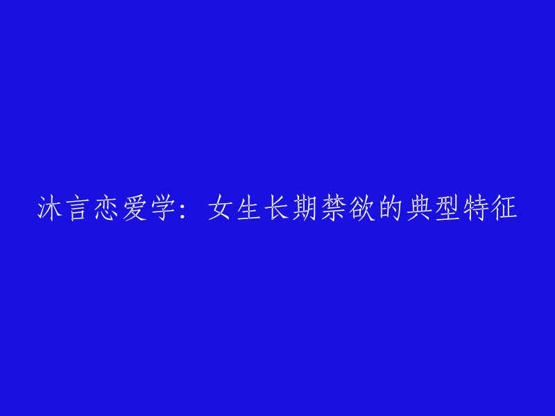 沐言恋爱学：揭示女性长期禁欲的典型特征