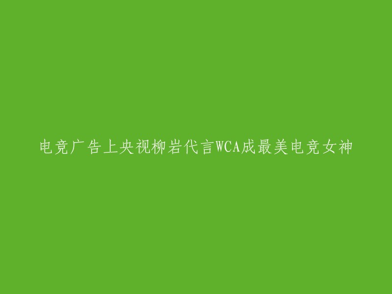 柳岩代言央视电竞广告，WCA评选最美电竞女神