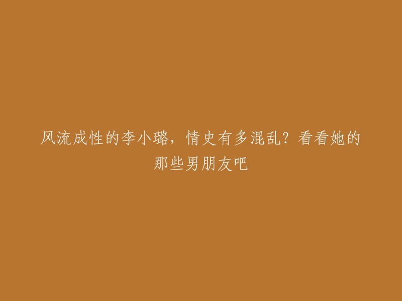 这个标题可以重写为：李小璐的情史有多混乱？看看她曾经的那些男朋友吧 。