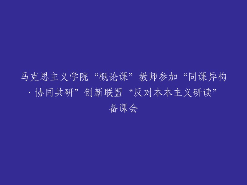 马克思主义学院概论课教师参加“创新协同共研·异构同课”备课会，共同探讨反对本本主义的研读策略