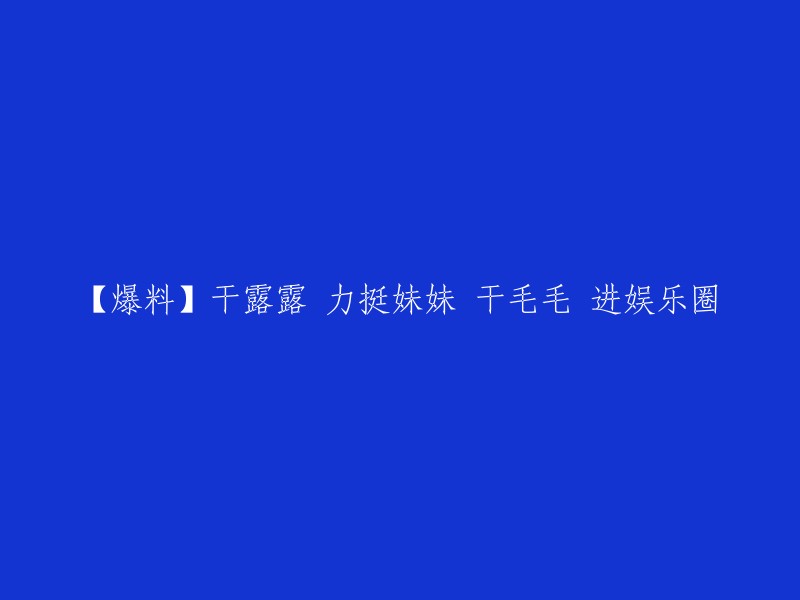 干露露的妹妹干毛毛因出演姐姐的性感MV《爱你》而走红，此次倾情出演干露露自己填词的新歌《爱你》MV。干毛毛和干露露不一样，从小学习成绩优秀，曾获得过多项奖项，后来因为家庭原因放弃了学业，进入了娱乐圈。