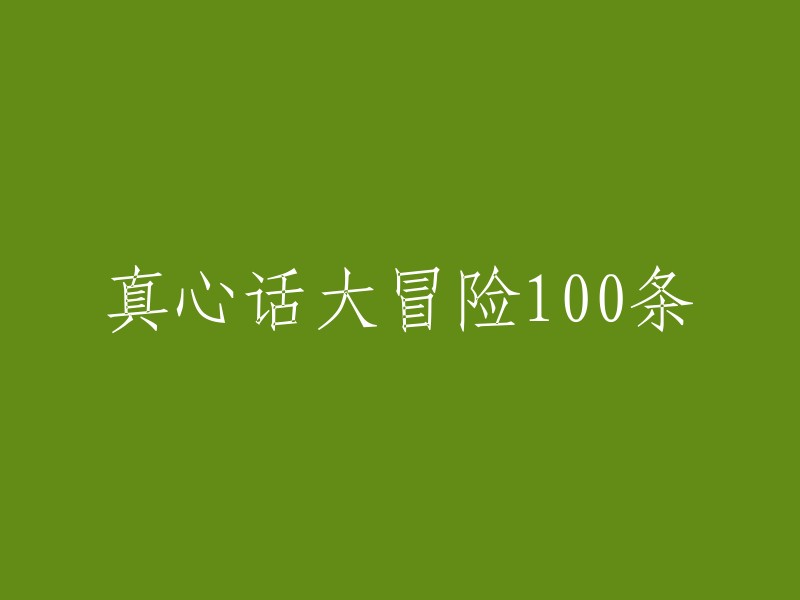 100条真心话大冒险全攻略，让你的玩笑变得有趣又刺激！