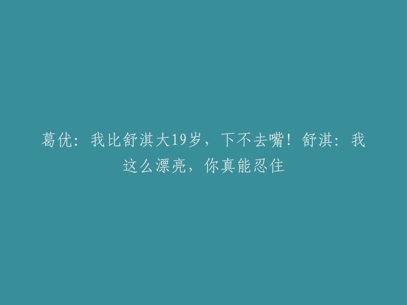 葛优与舒淇年龄差距引发话题，葛优自嘲：我比舒淇大19岁，难以启齿！舒淇回应：我美貌如花，你能忍受吗？