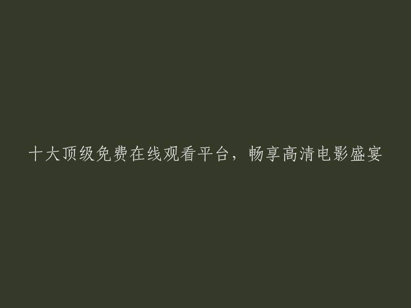 0大最佳免费在线观看平台，尽享高清电影的精彩盛宴