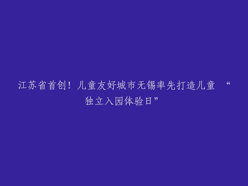 无锡市的经开和美幼儿园是江苏省首创儿童友好城市之一，率先打造了儿童“独立入园体验日”。这个活动的目的是为了帮助大班幼儿从幼儿园到小学顺利过渡，提高他们的独立能力和交往能力。每月都会设置一天“独立入园体验日”，让孩子们获得新体验的同时有效提高他们的独立能力和交往能力。