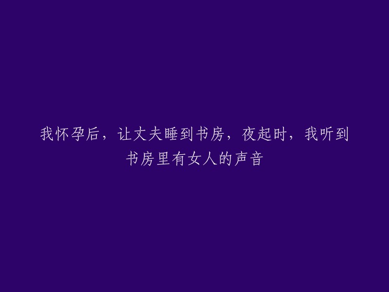 怀孕期间，发现书房中异性声音，引发对夫妻关系的思考"