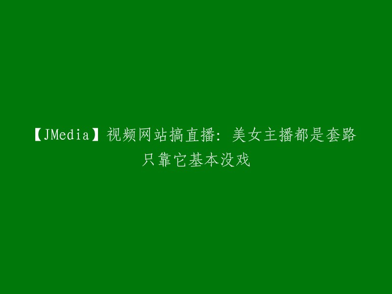 【JMedia】视频网站的直播节目：美女主播背后的秘密，仅凭此难以成功