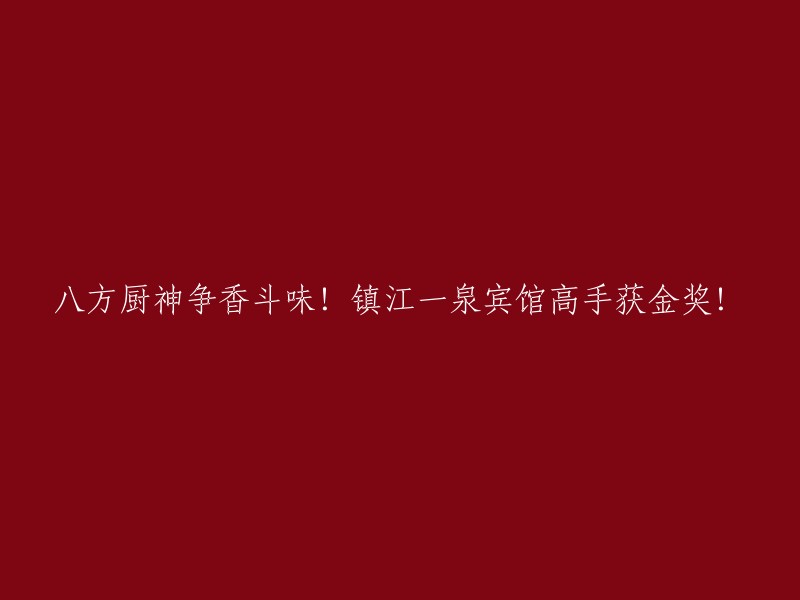 镇江一泉宾馆的厨艺高手斩获金奖，八方美食斗艳争香！"