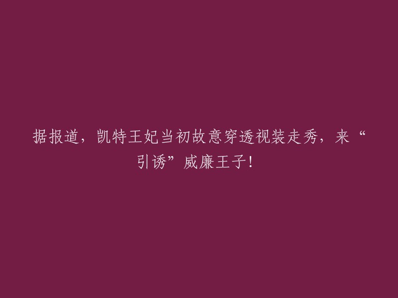 据报道，凯特王妃在2002年的圣安德鲁大学时装秀上穿了一件透视装，但她并不是为了“引诱”威廉王子而穿的。当时，她的丈夫哈里王子还没有成为英国王储，而且他们两个也还没有结婚。 