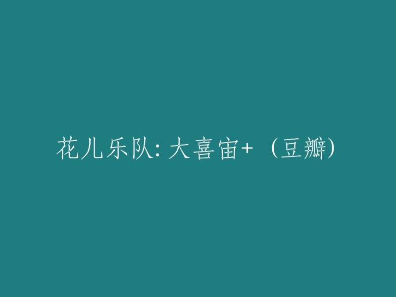 花儿乐队新专辑《大喜宙+》正式发布，豆瓣用户纷纷给予高度评价！"