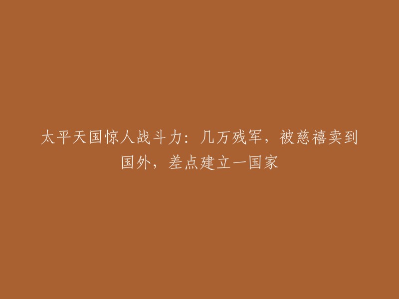 太平天国惊人的战斗力：几万残军被慈禧卖到国外，差点建立新国家