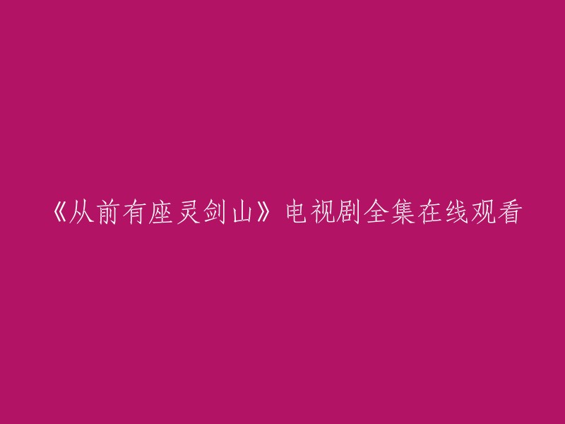 观看《从前有座灵剑山》电视剧全集，请点击这里。