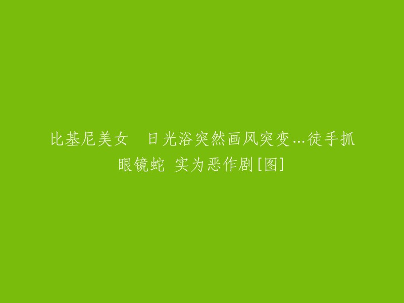 美女在比基尼下晒太阳时，画风突变！她竟然徒手抓住眼镜蛇，原来只是个恶作剧[图]