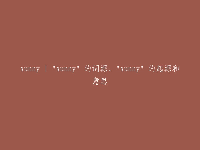 阳光明媚的：探究 "sunny" 一词的起源、来源及其含义