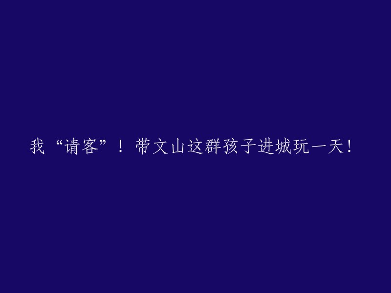 邀请文山孩子们共度一日游，领略城市魅力！