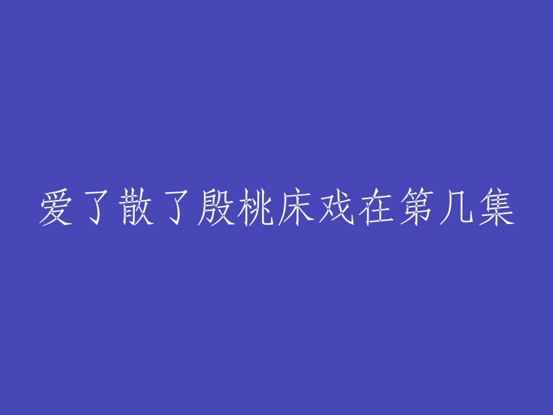 殷桃床戏出现在《爱了散了》第二集。