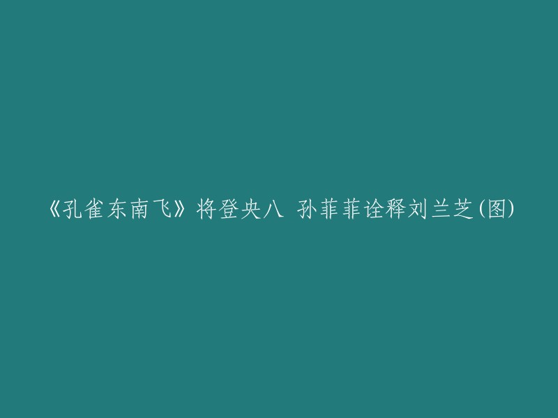 央八新剧《孔雀东南飞》孙菲菲演绎刘兰芝，敬请期待！(附图)