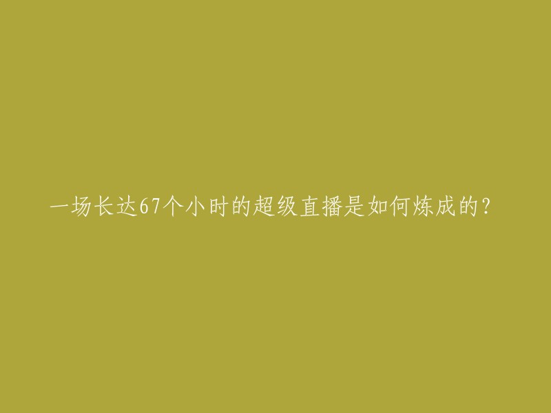 这个直播是如何历时67小时才完成的？