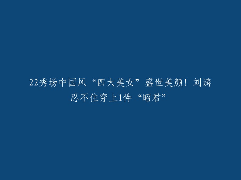 这个标题可以改成“刘涛在22秀场中国风“四大美女”系列中穿上了一件“昭君”的衣服”。