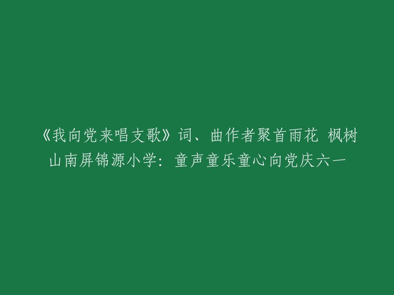 您好，根据您提供的信息，我了解到这是一篇关于湖南省雨花区枫树山南屏锦源小学举办的庆祝建党100周年暨庆“六一”班级演唱(奏)活动的文章。该活动的主题是“我向党来唱支歌”，而《我向党来唱支歌》的词、曲作者李少白和徐乐华两位“大咖”也在现场亮相。