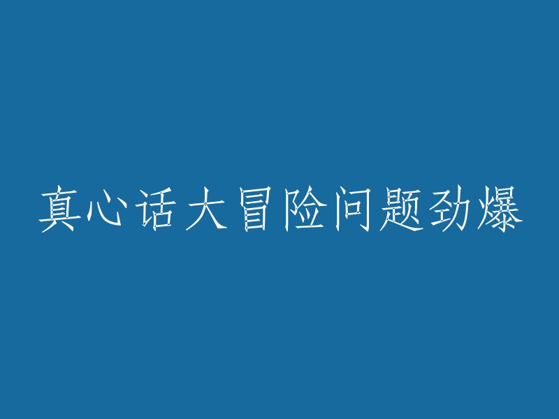 无与伦比的真心话大冒险问题，震撼来袭！