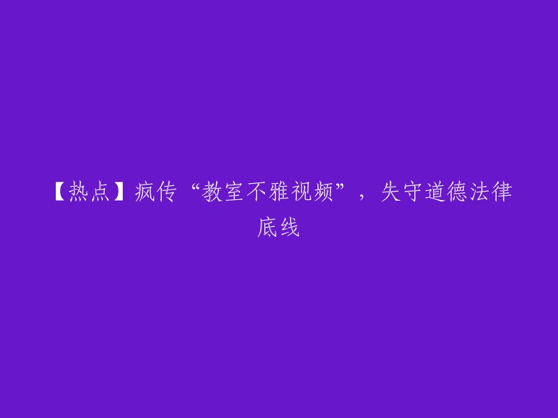 【热议】“教室不雅视频”在网上疯传，严重触犯道德和法律底线