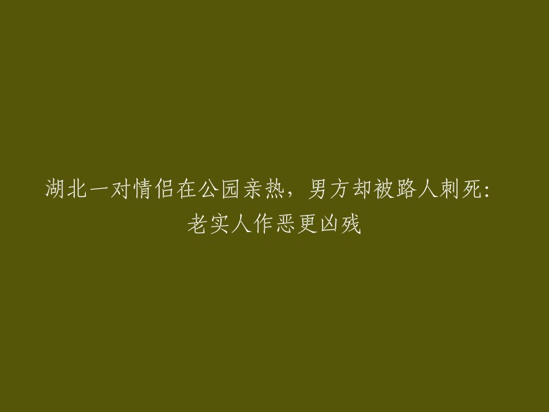 湖北公园亲热现场：老实人行恶，残忍一幕震惊众人"