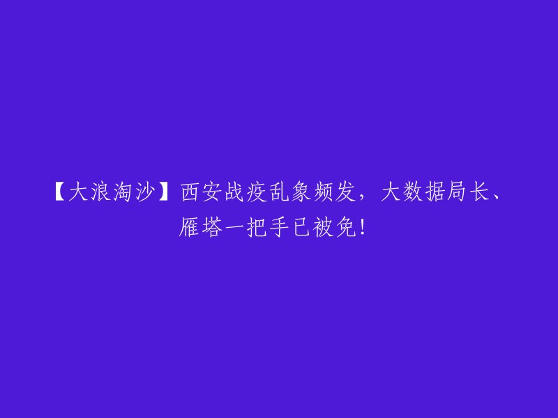 【疫情风暴】西安战疫风波不断，大数据局长与雁塔区一把手已被撤职！