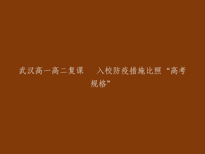 武汉高一高二学生返校复课，实施严格的防疫措施，确保达到高考标准