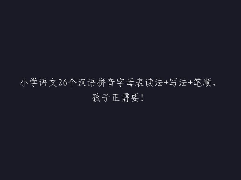 小学语文必备：26个汉语拼音字母的读音、书写和笔顺，助力孩子学习！