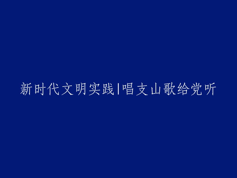 新时代文明实践：以山歌颂扬党的伟大