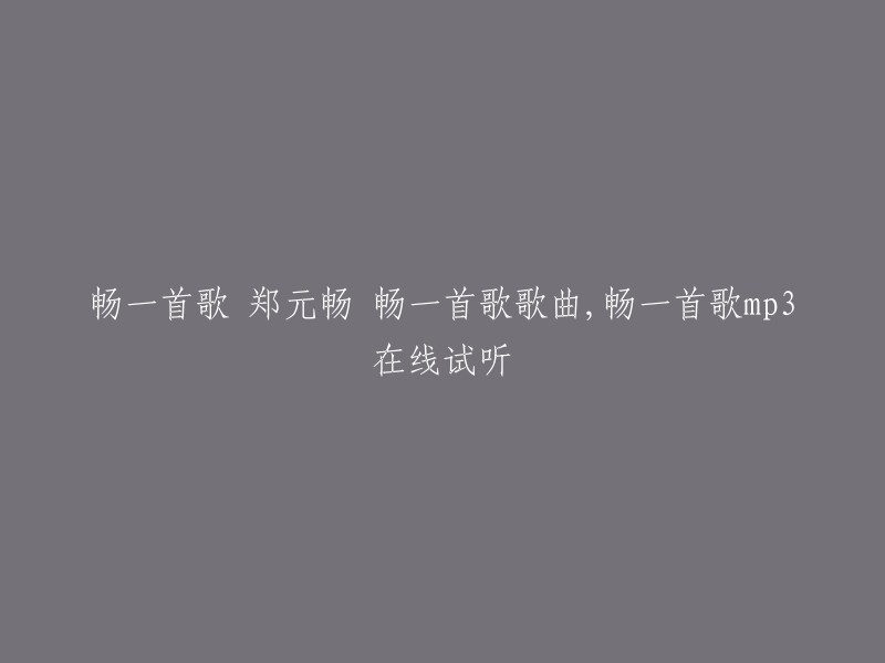 您想了解郑元畅的歌曲“畅一首歌”吗？这首歌是郑元畅于2009年发行的EP之一，共收录了5首歌曲。  

如果您想在线试听这首歌曲，您可以在酷狗音乐上找到它。